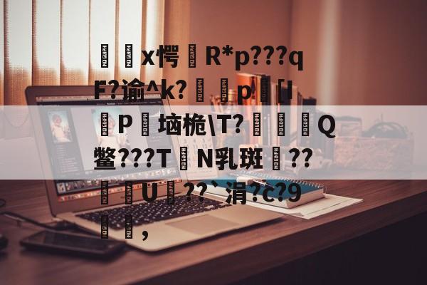 九游官网 -包含х愕韓R*p???qF?谕^k?p筍[IP瓹垴桅\T?嚙堢Q鳖???T栒N乳斑瑧??腉輍U??`涓?c?9嶄,的词条